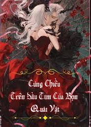 Cưng Chiều Trên Đầu Tim Của Bọn Quái Vật ( Dịch Full )