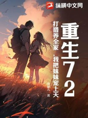 Trùng Sinh 72, Đi Săn Nuôi Cả Nhà, Ta Đem Muội Muội Sủng Thượng Thiên (Dịch)